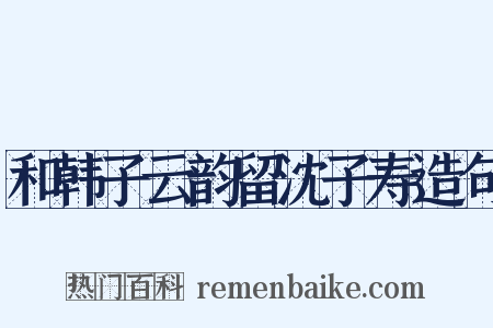 和韩子云韵留沈子寿造句是什么意思的图片